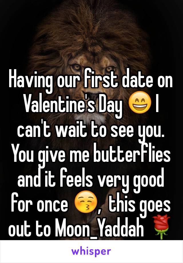 Having our first date on Valentine's Day 😄 I can't wait to see you. You give me butterflies and it feels very good for once 😚,  this goes out to Moon_Yaddah 🌹