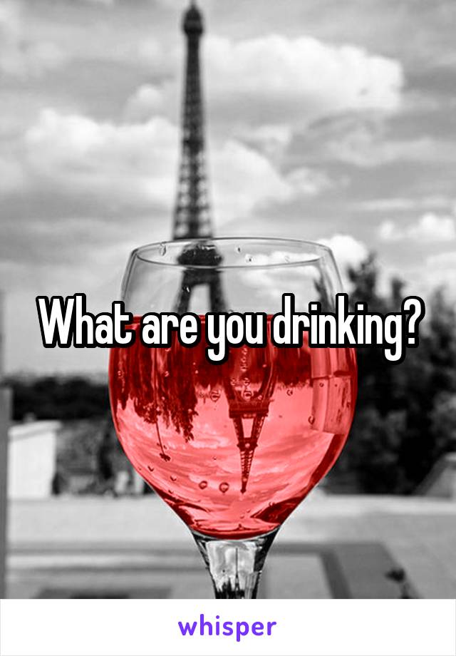 What are you drinking?