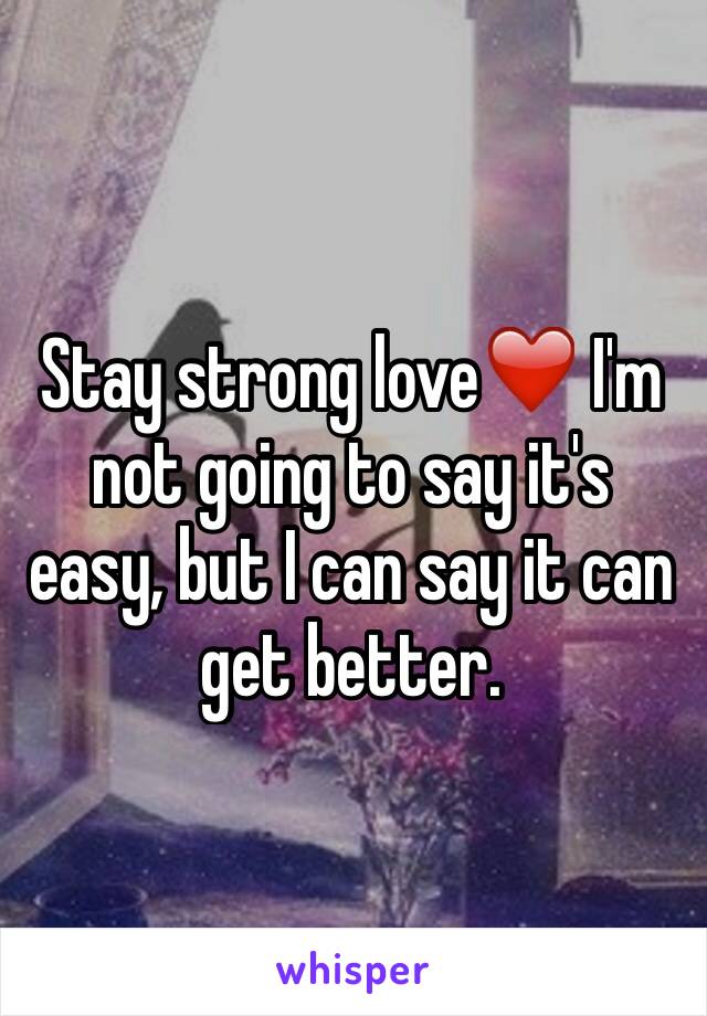 Stay strong love❤️ I'm not going to say it's easy, but I can say it can get better.