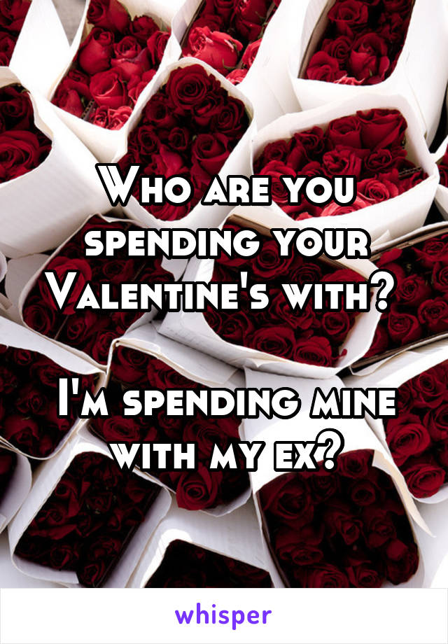 Who are you spending your Valentine's with? 

I'm spending mine with my ex😶
