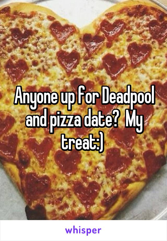 Anyone up for Deadpool and pizza date?  My treat:) 