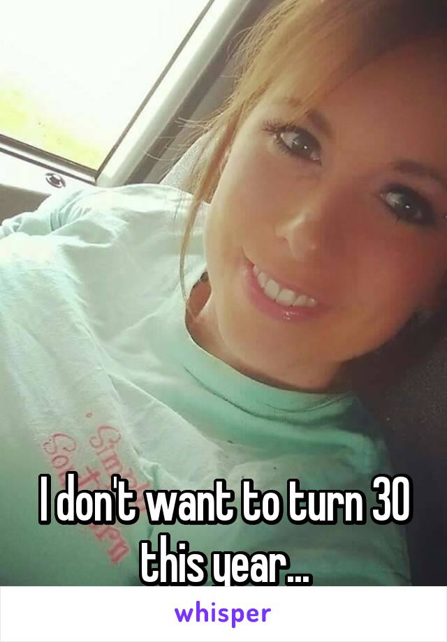 






I don't want to turn 30 this year...