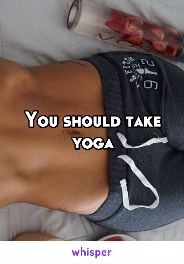 You should take yoga
