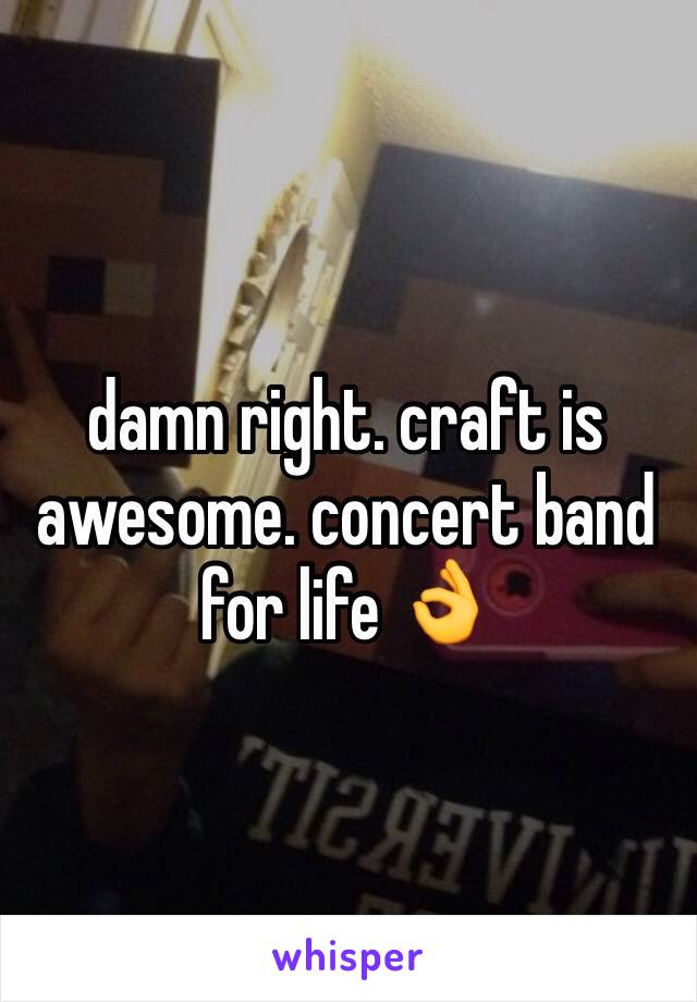 damn right. craft is awesome. concert band for life 👌