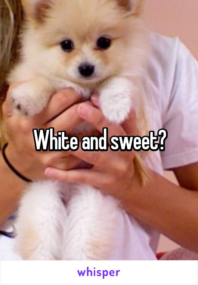 White and sweet?