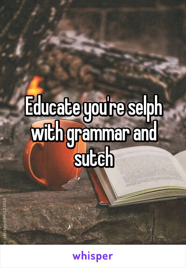 Educate you're selph with grammar and sutch