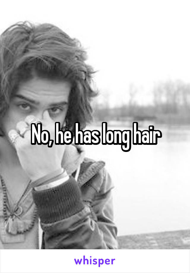 No, he has long hair