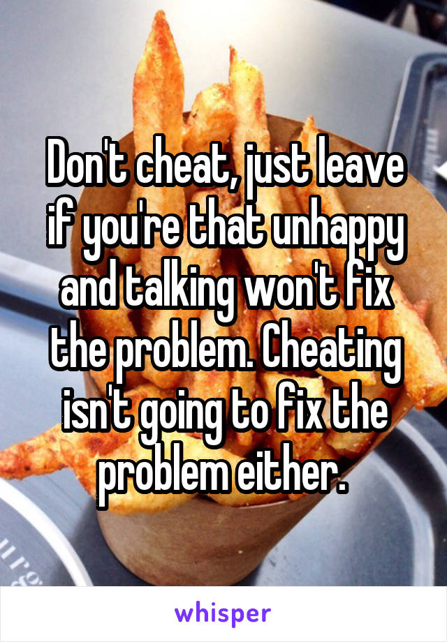 Don't cheat, just leave if you're that unhappy and talking won't fix the problem. Cheating isn't going to fix the problem either. 