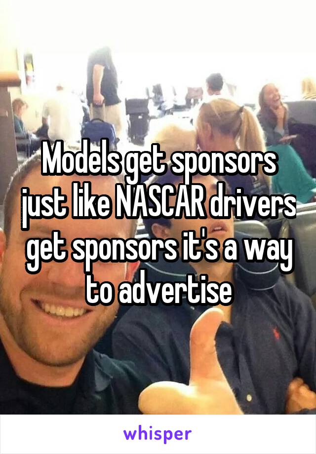 Models get sponsors just like NASCAR drivers get sponsors it's a way to advertise