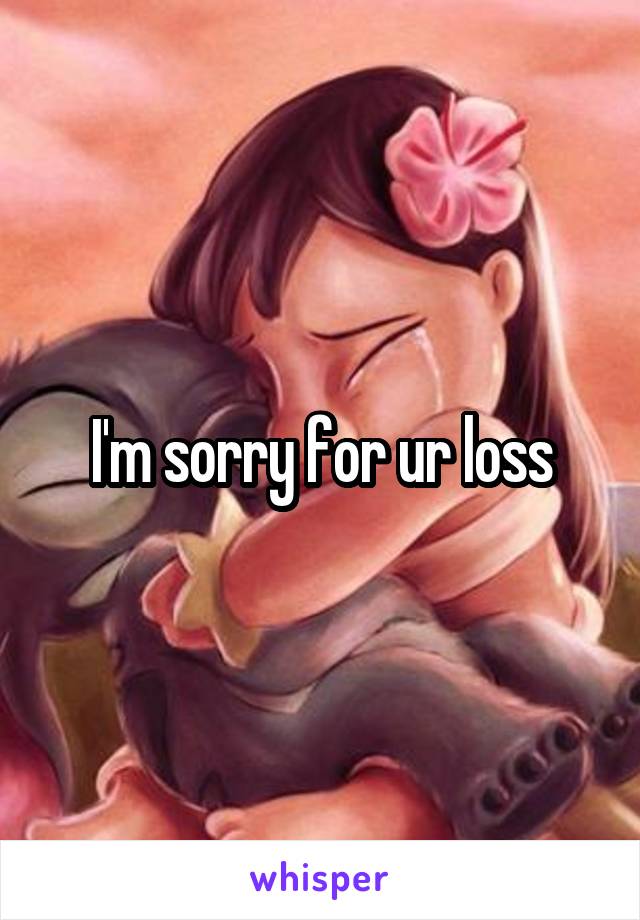 I'm sorry for ur loss