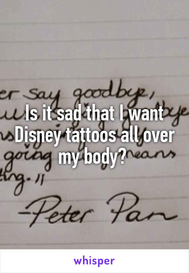 Is it sad that I want Disney tattoos all over my body? 