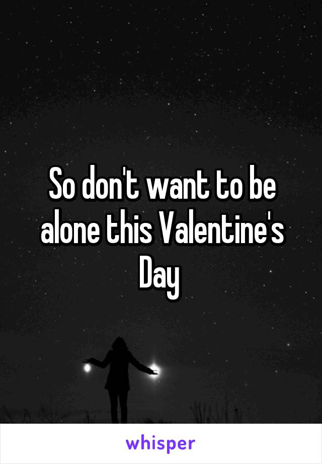 So don't want to be alone this Valentine's Day 