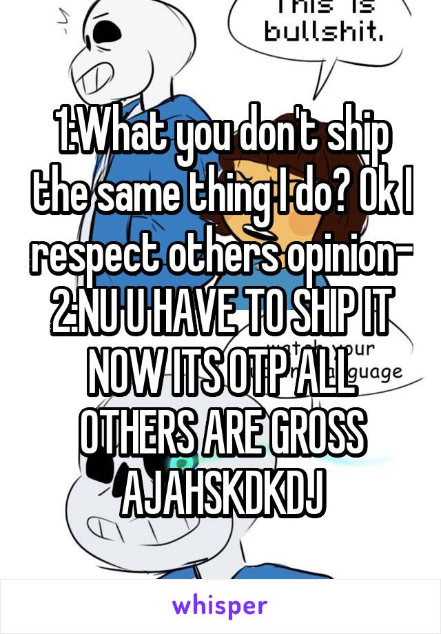 1:What you don't ship the same thing I do? Ok I respect others opinion-
2:NU U HAVE TO SHIP IT NOW ITS OTP ALL OTHERS ARE GROSS AJAHSKDKDJ