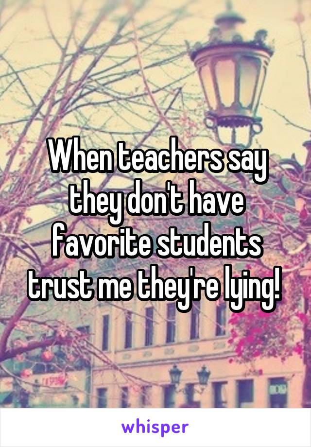 When teachers say they don't have favorite students trust me they're lying! 