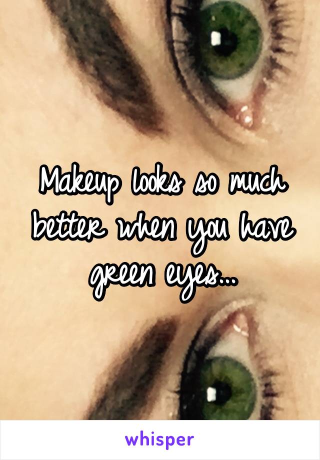 Makeup looks so much better when you have green eyes...