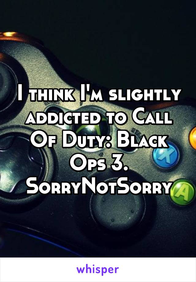 I think I'm slightly addicted to Call Of Duty: Black Ops 3. SorryNotSorry