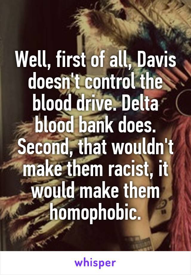 Well, first of all, Davis doesn't control the blood drive. Delta blood bank does. Second, that wouldn't make them racist, it would make them homophobic.