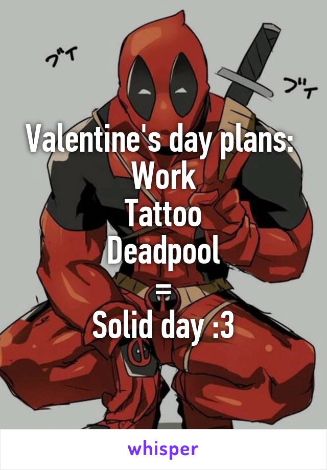 Valentine's day plans: 
Work
Tattoo
Deadpool
=
Solid day :3
