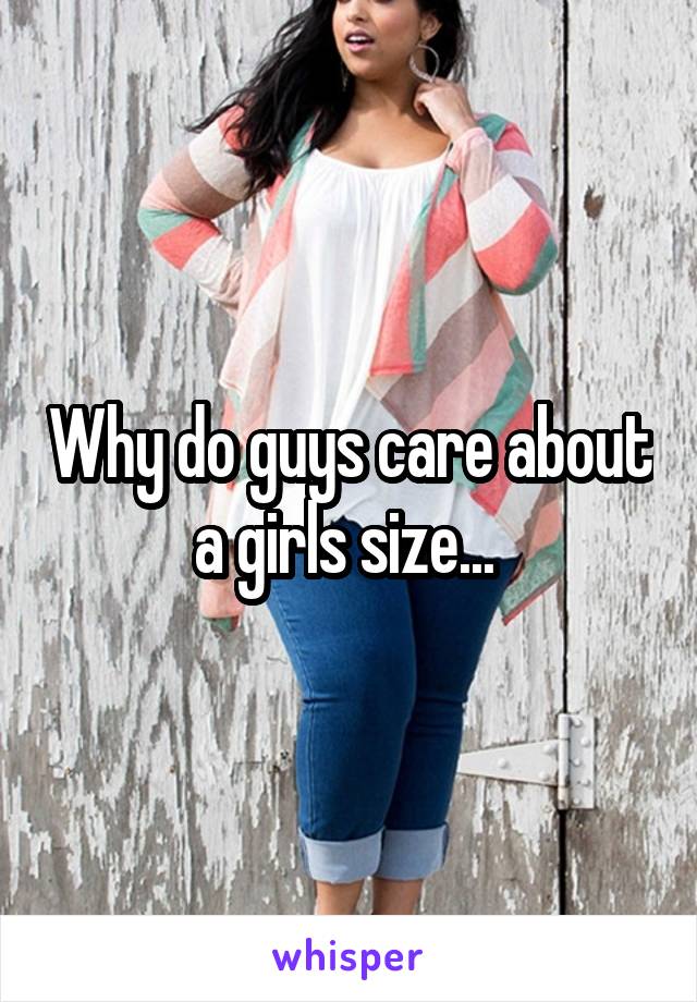 Why do guys care about a girls size... 