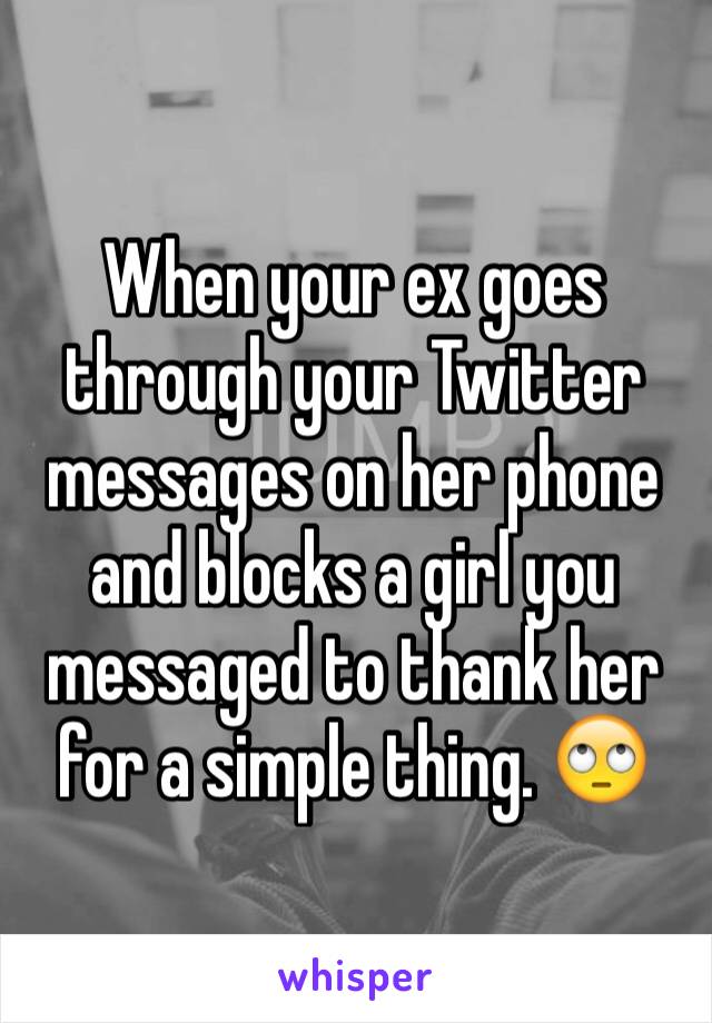 When your ex goes through your Twitter messages on her phone and blocks a girl you messaged to thank her for a simple thing. 🙄