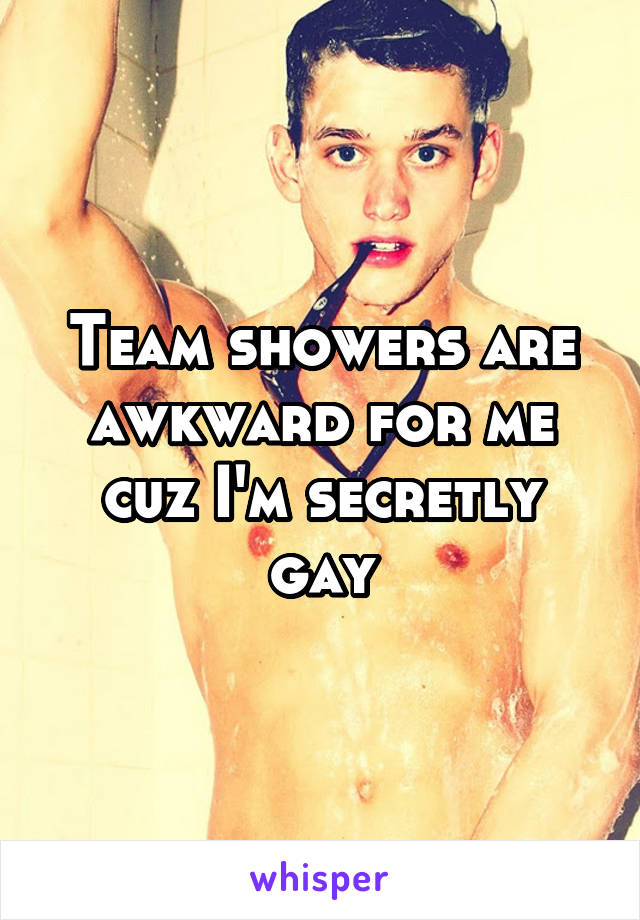 Team showers are awkward for me cuz I'm secretly gay