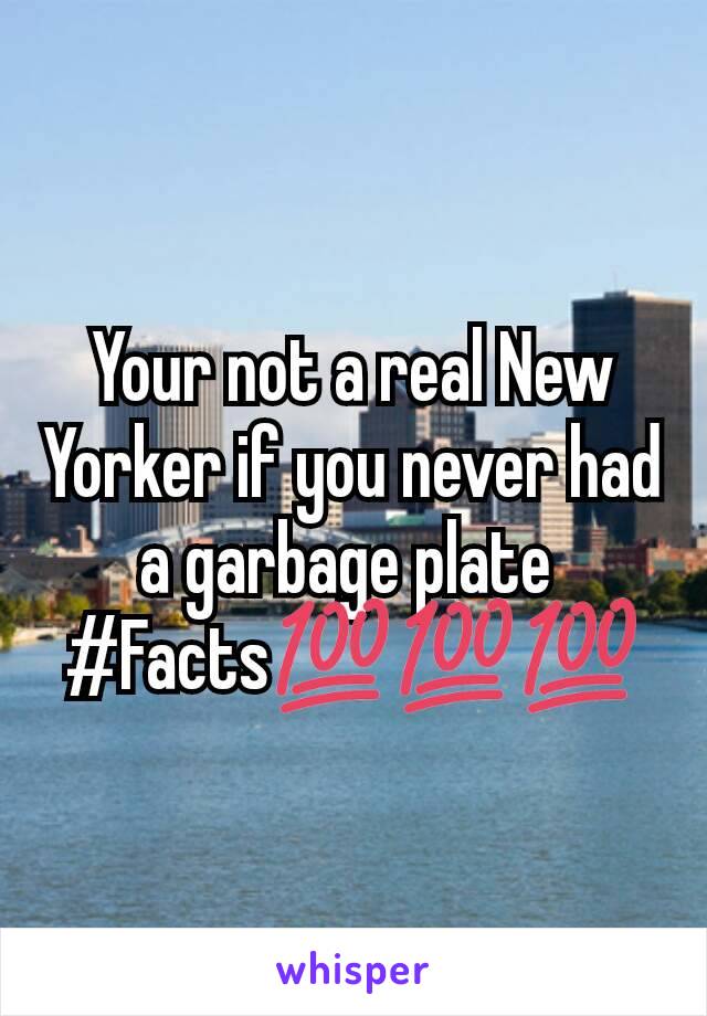 Your not a real New Yorker if you never had a garbage plate 
#Facts💯💯💯