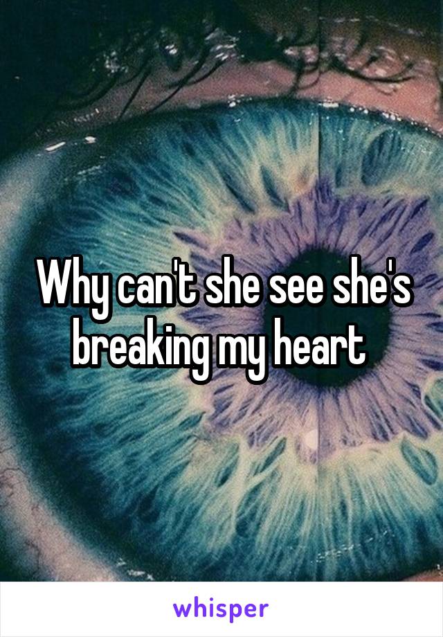 Why can't she see she's breaking my heart 