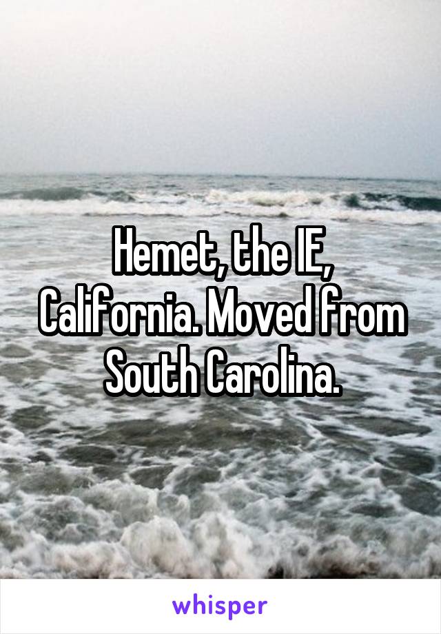 Hemet, the IE, California. Moved from South Carolina.