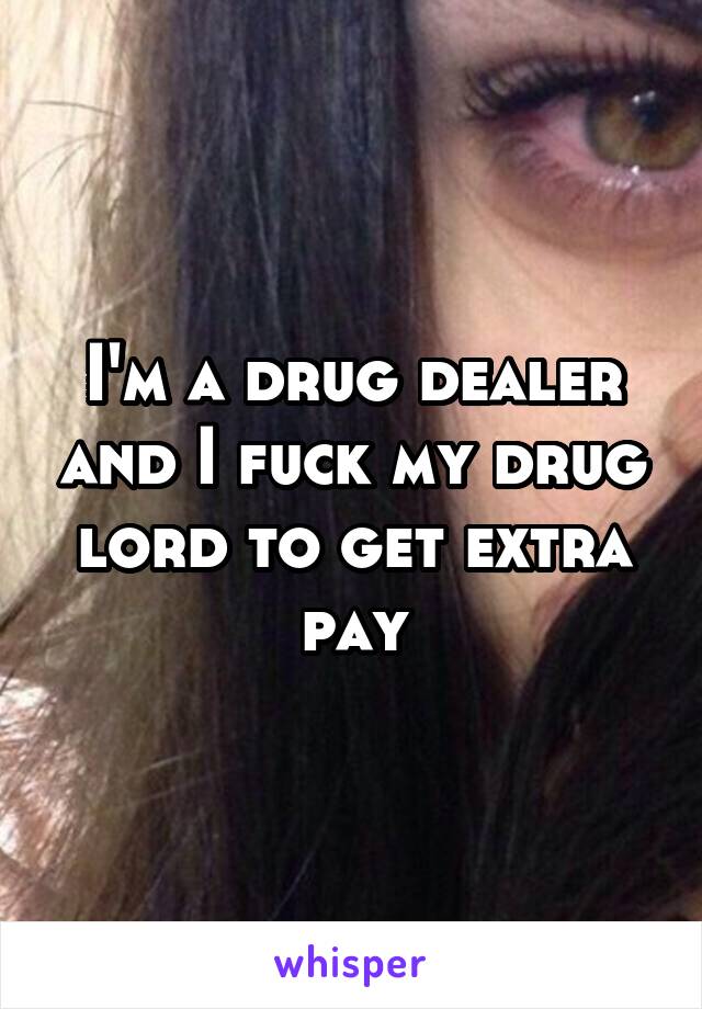 I'm a drug dealer and I fuck my drug lord to get extra pay
