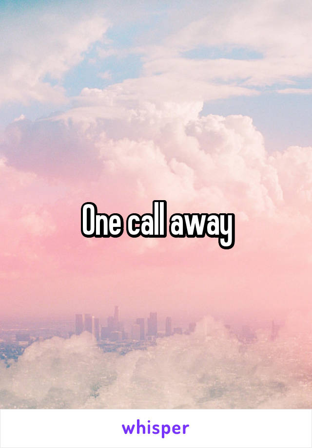 One call away