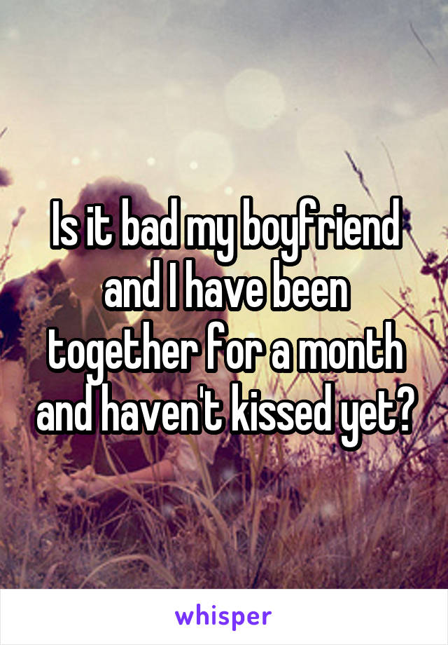 Is it bad my boyfriend and I have been together for a month and haven't kissed yet?