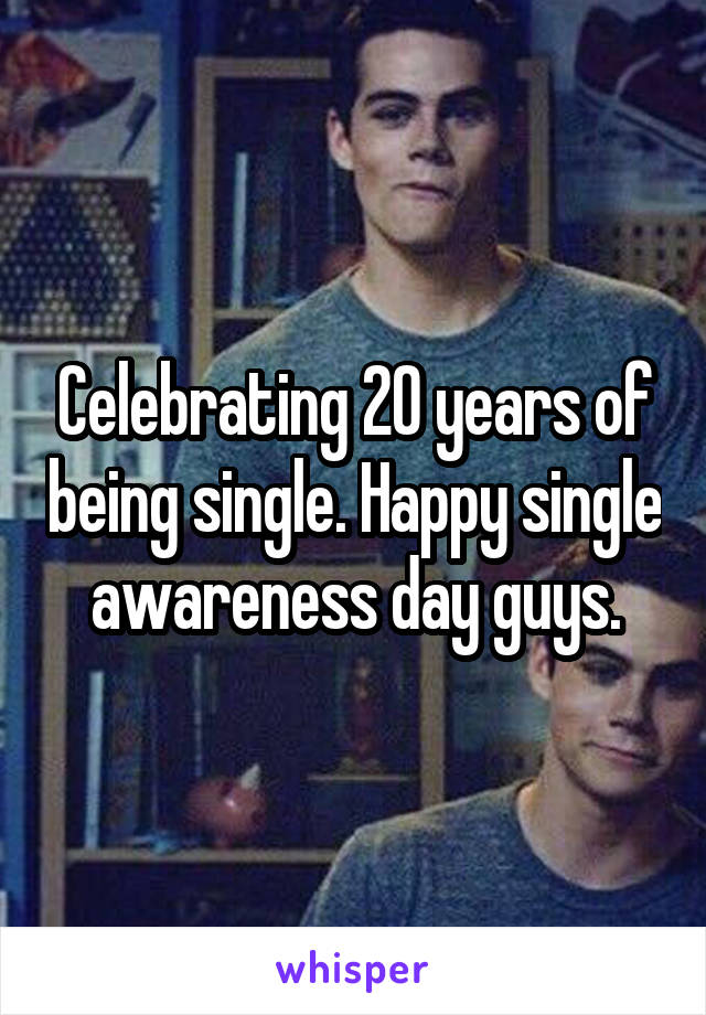Celebrating 20 years of being single. Happy single awareness day guys.