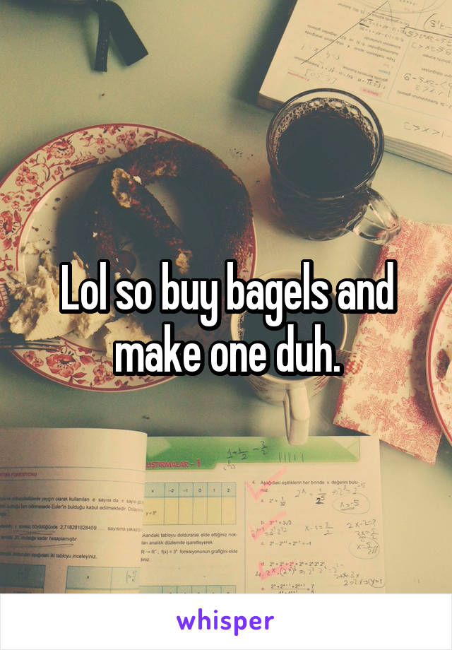 Lol so buy bagels and make one duh.
