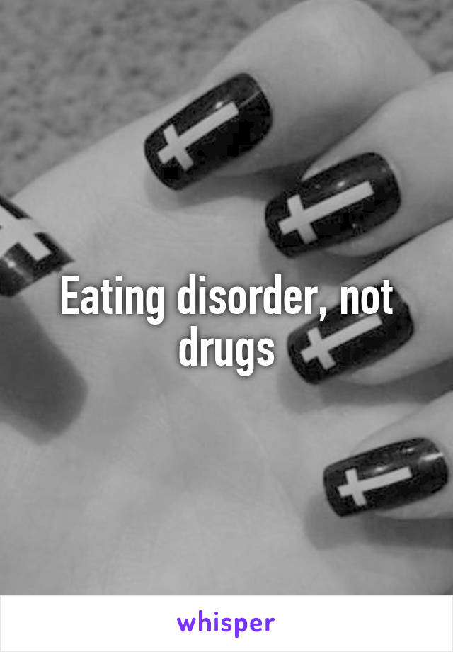 Eating disorder, not drugs