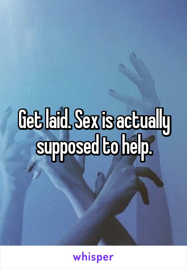 Get laid. Sex is actually supposed to help.