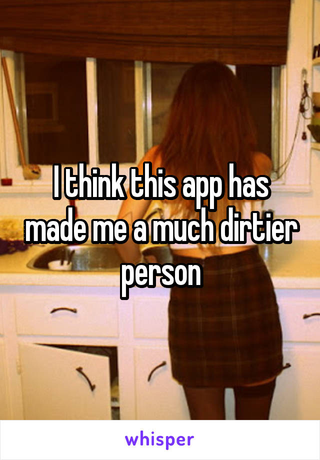 I think this app has made me a much dirtier person