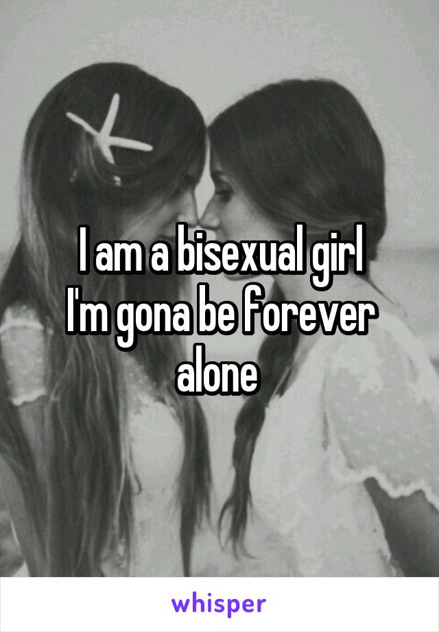 I am a bisexual girl
I'm gona be forever alone 