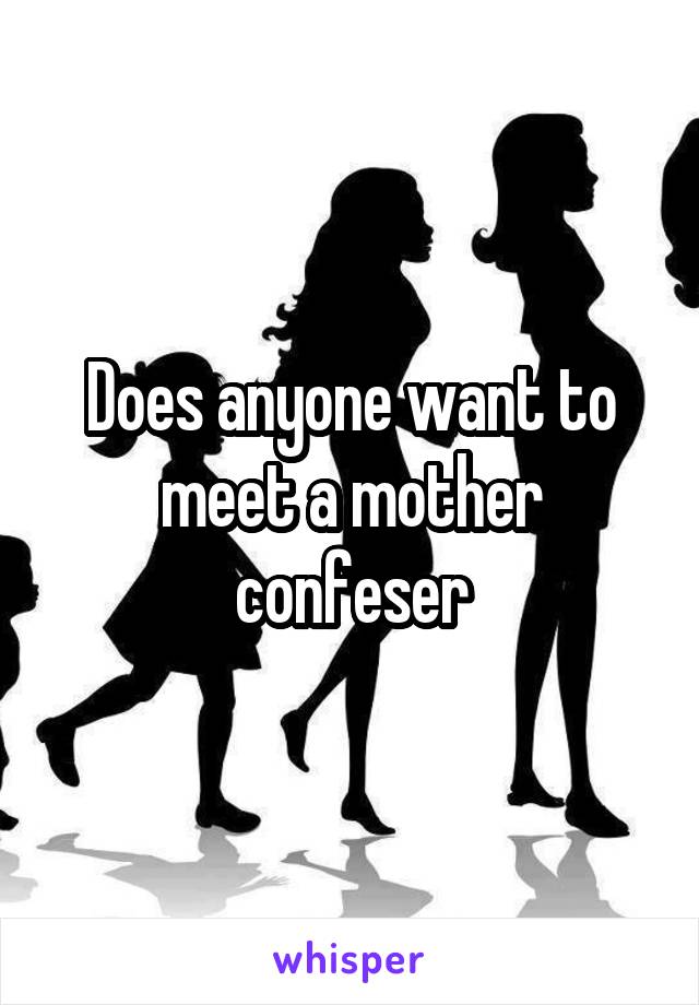 Does anyone want to meet a mother confeser