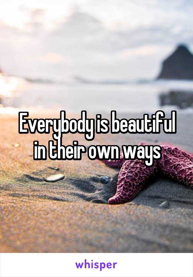Everybody is beautiful in their own ways