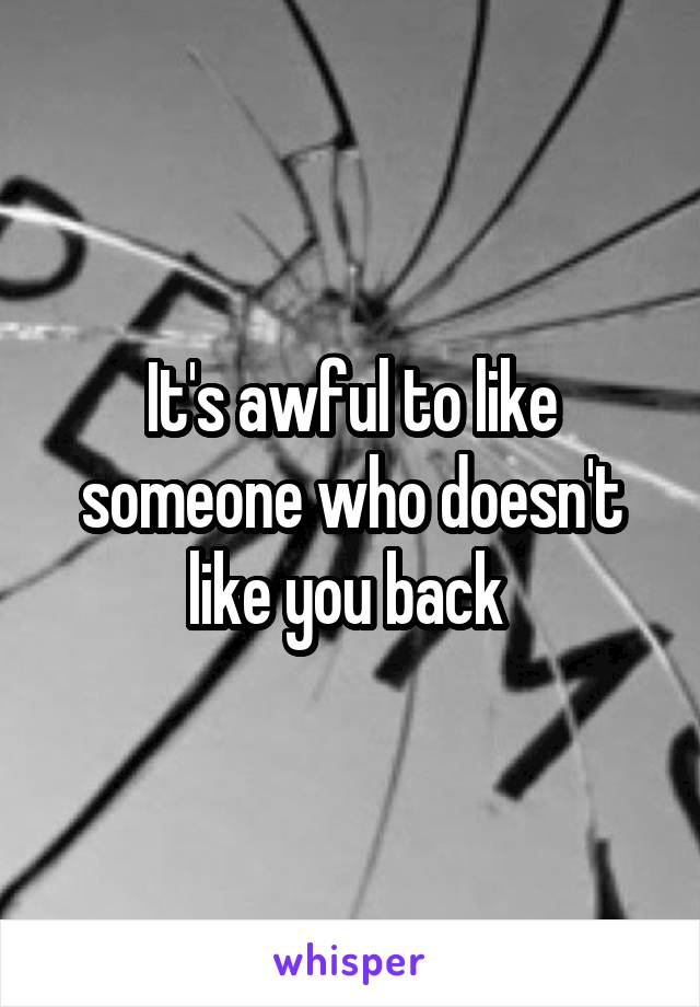 It's awful to like someone who doesn't like you back 