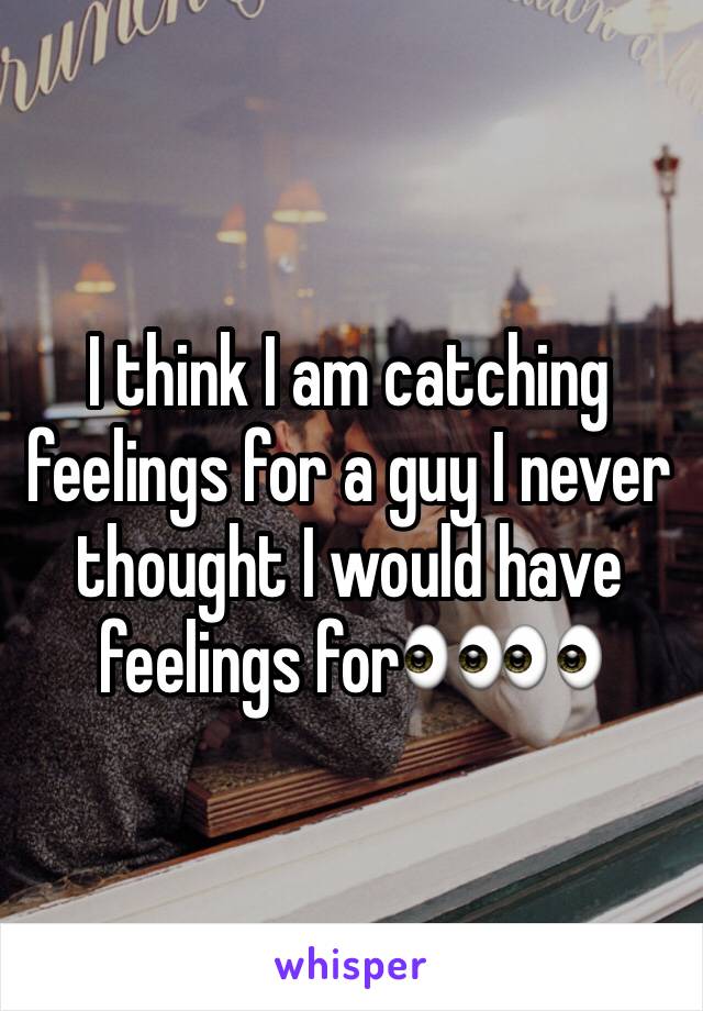 I think I am catching feelings for a guy I never thought I would have feelings for👀👀