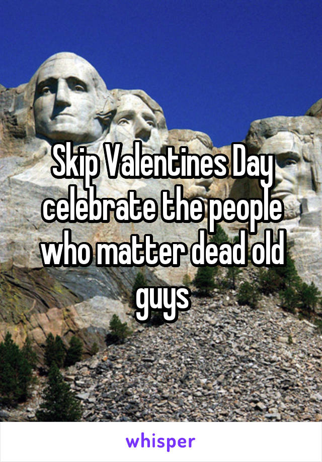 Skip Valentines Day celebrate the people who matter dead old guys
