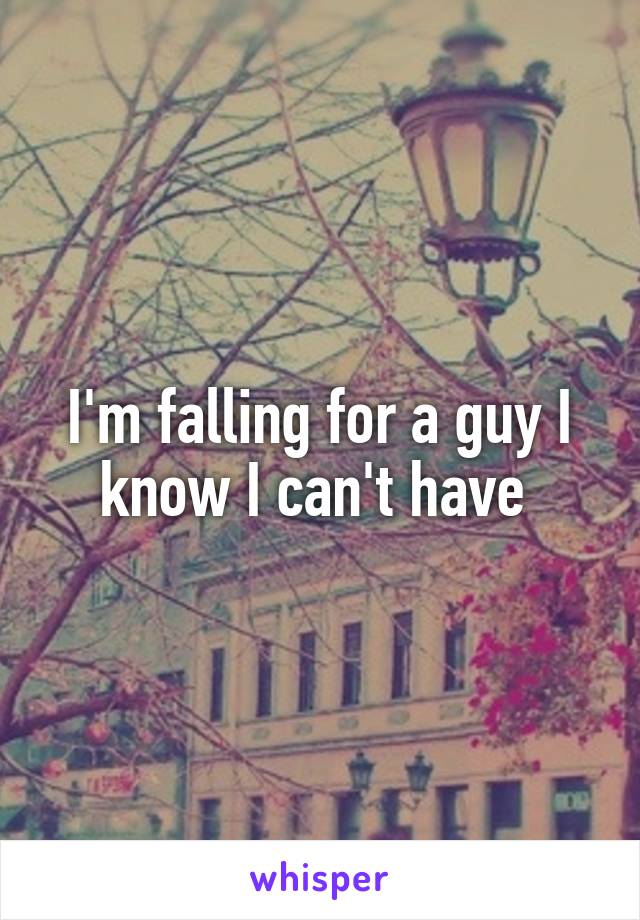 I'm falling for a guy I know I can't have 