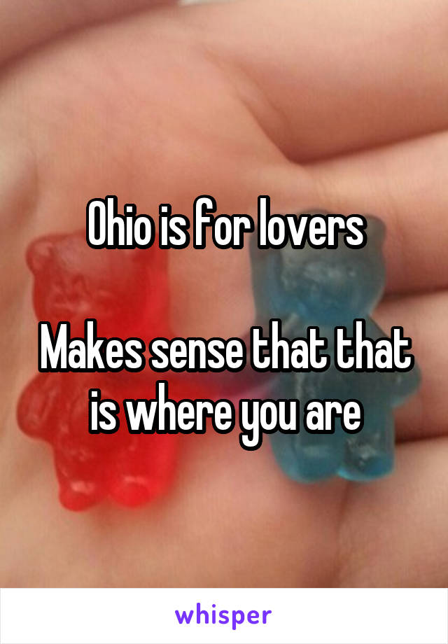 Ohio is for lovers

Makes sense that that is where you are