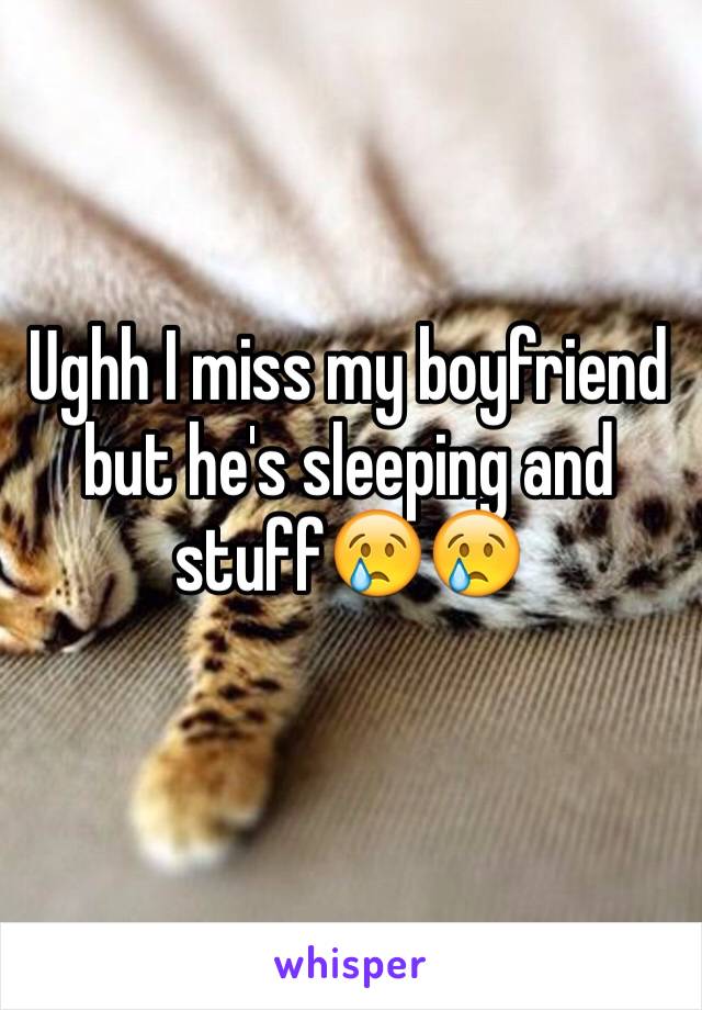 Ughh I miss my boyfriend but he's sleeping and stuff😢😢