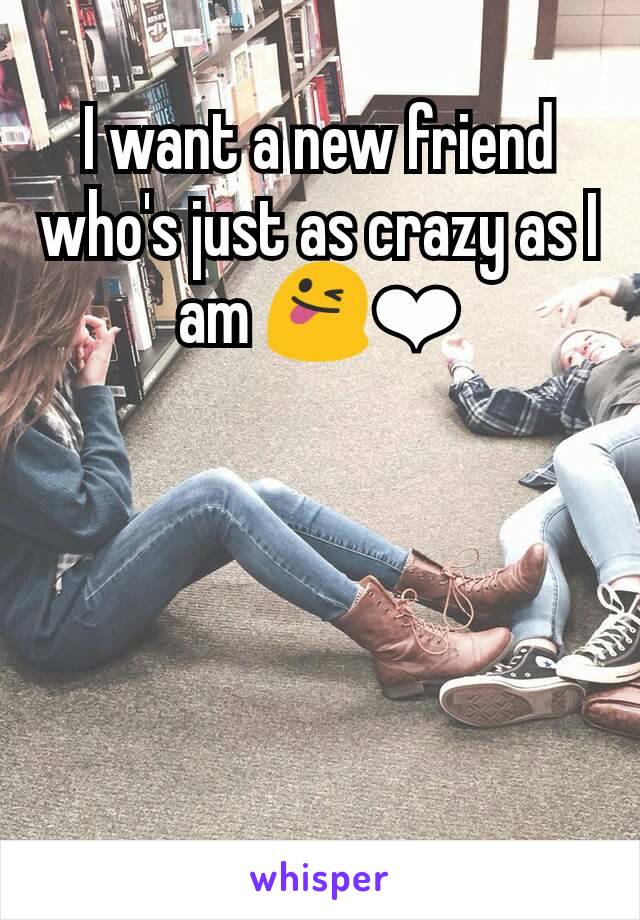 I want a new friend who's just as crazy as I am 😜❤