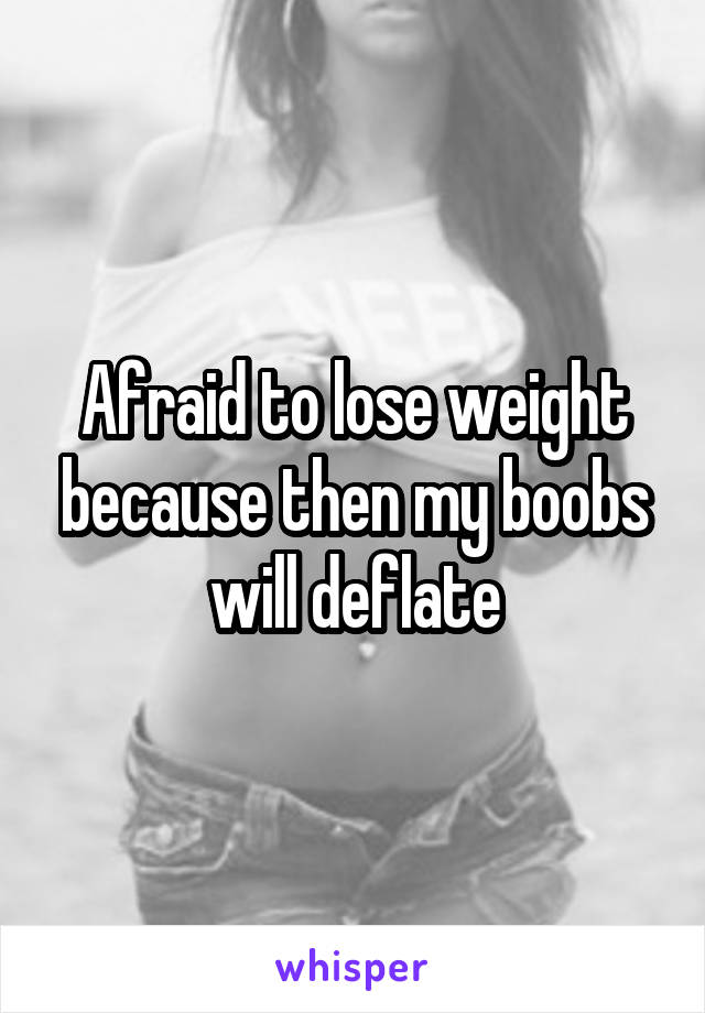 Afraid to lose weight because then my boobs will deflate