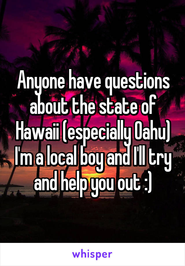 Anyone have questions about the state of Hawaii (especially Oahu) I'm a local boy and I'll try and help you out :)