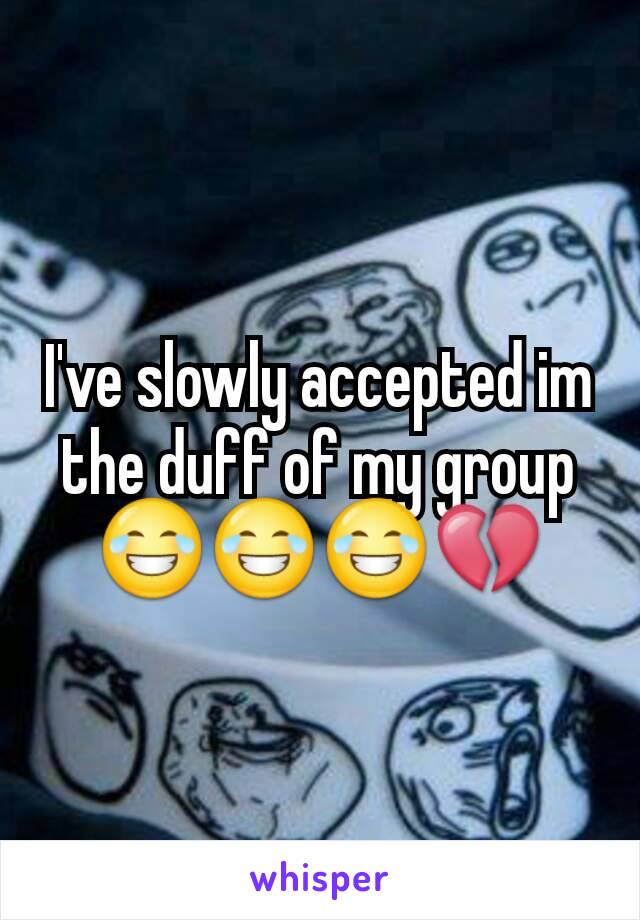 I've slowly accepted im the duff of my group 😂😂😂💔