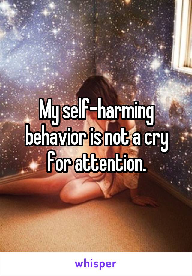 My self-harming behavior is not a cry for attention.